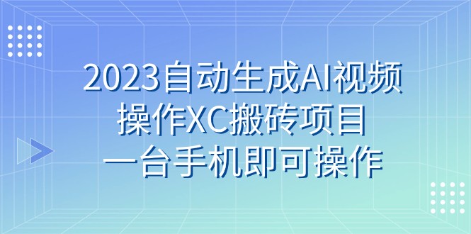 2023一键生成AI视频操作XC搬砖项目，一台手机即可操作-中创网_专注互联网创业,项目资源整合