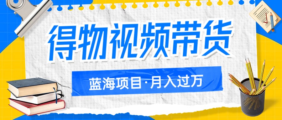 得物APP短视频带货蓝海项目，单账户一个月三四千块钱，引流矩阵轻轻松松月薪过万-中创网_专注互联网创业,项目资源整合