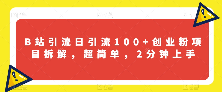 B站引流方法日引流100 自主创业粉新项目拆卸，超级简单，2min入门【揭密】-中创网_专注互联网创业,项目资源整合