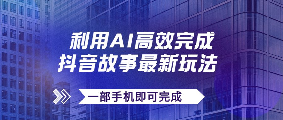（7564期）抖音故事全新游戏玩法，根据AI一键生成文案和短视频，日收益500 一部手机就可以完成-中创网_专注互联网创业,项目资源整合
