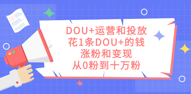 （7475期）DOU 运营及推广，花1条DOU 钱，增粉和转现，从0粉到十万粉-中创网_专注互联网创业,项目资源整合