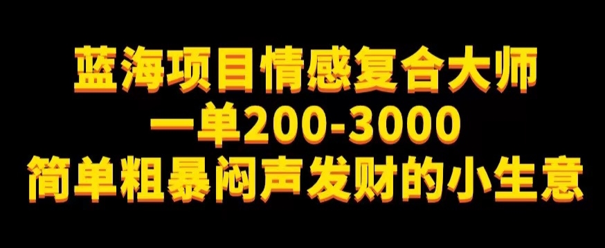 蓝海项目情感复合大师，一单200-3000，简单粗暴闷声发财的小生意-中创网_专注互联网创业,项目资源整合