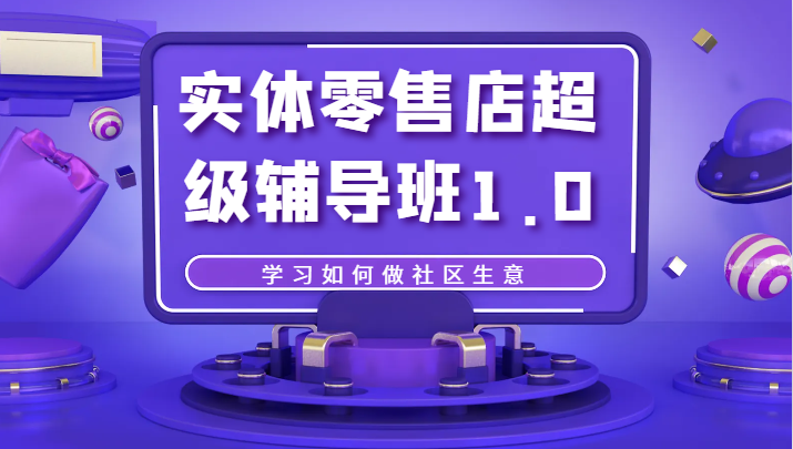 实体零售店超级辅导班1.0，学习如何做社区生意-中创网_专注互联网创业,项目资源整合
