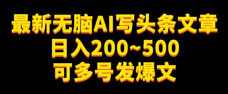 最新无脑AI写头条文章日入200~500可多号发爆文-中创网_专注互联网创业,项目资源整合