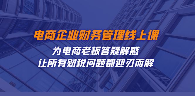 电子商务企业-财务会计线上课：为电商老板解疑释惑-让每一个税务问题都得到解决-中创网_专注互联网创业,项目资源整合