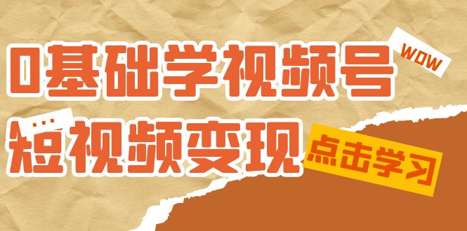 0根本学-微信视频号短视频变现：适宜新手学习短视频变现课（10堂课）-中创网_专注互联网创业,项目资源整合