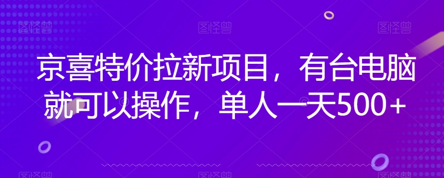 京喜超低价引流新模式，有一台电脑就可以操作，1人一天500 【揭密】-中创网_专注互联网创业,项目资源整合