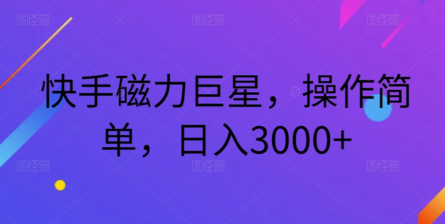 快手磁力超级巨星，使用方便，日赚3000-中创网_专注互联网创业,项目资源整合