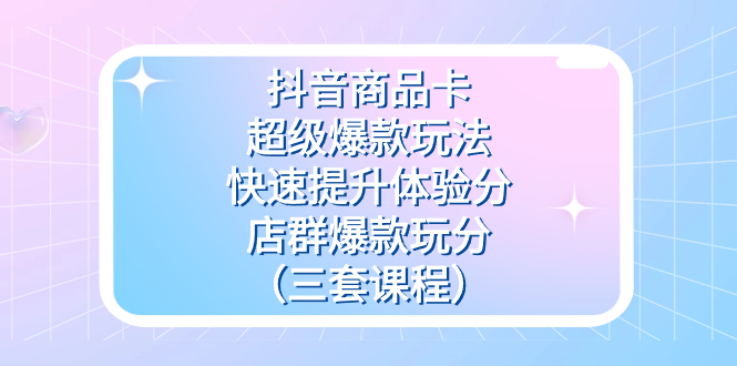 （7491期）抖音商品卡-超级爆款游戏玩法 迅速提升体验分 店淘爆品玩分（三套课程内容）-中创网_专注互联网创业,项目资源整合