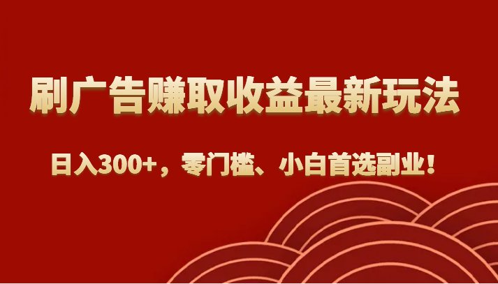 刷广告赚取收益全新游戏玩法，日入300 ，零门槛、新手优选第二职业！-中创网_专注互联网创业,项目资源整合