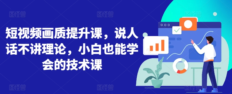 短视频画质提升课，说人话不讲理论，小白也能学会的技术课-中创网_专注互联网创业,项目资源整合
