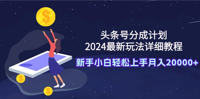 （9530期）今日头条号分为方案：2024全新游戏玩法详尽实例教程，新手入门快速上手月入20000-中创网_专注互联网创业,项目资源整合