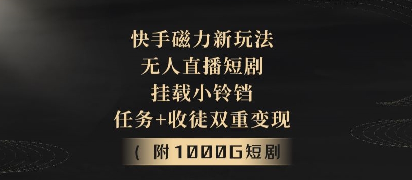 快手磁力新玩法，无人直播短剧，挂载小铃铛，任务+收徒双重变现(附1000G短剧视频)-中创网_专注互联网创业,项目资源整合