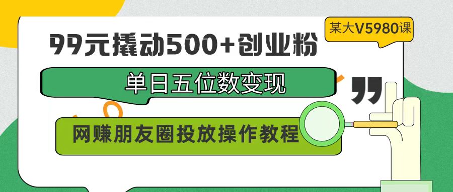 （9534期）99元撬起500 自主创业粉，单日五位数转现，网络赚钱朋友圈投放实际操作实例教程使用价值5980！-中创网_专注互联网创业,项目资源整合