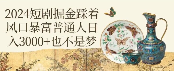 2024短剧掘金踩着风口暴富普通人日入3000+也不是梦-中创网_专注互联网创业,项目资源整合