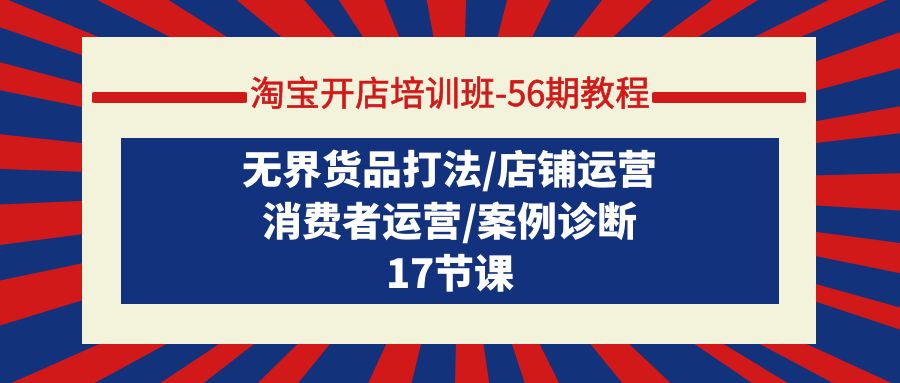 （9605期）淘宝开店培训班-56期实例教程：无边货物玩法/店铺管理/消费者运营/实例确诊-中创网_专注互联网创业,项目资源整合