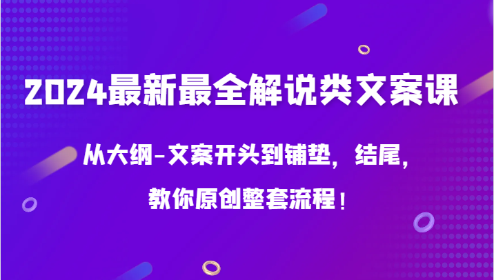 2024最新最全讲解类创意文案课，从考试大纲-文案开头到埋下伏笔，末尾，教大家原创设计全套步骤！-中创网_专注互联网创业,项目资源整合