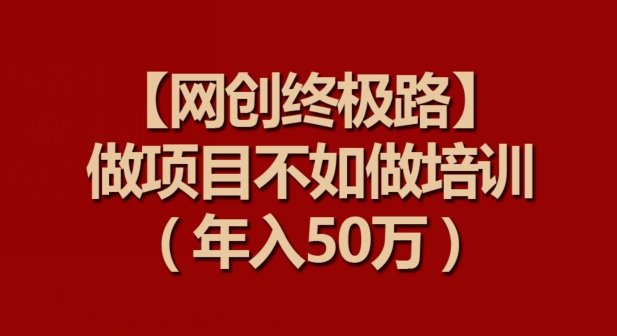 【网创终极路】做项目不如做项目培训，年入50万【揭秘】-中创网_专注互联网创业,项目资源整合