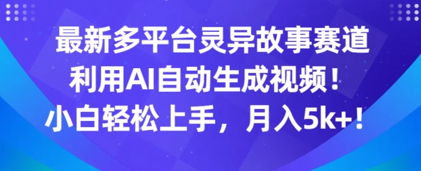 最新多平台灵异故事赛道，利用AI生成视频，小白轻松上手，月入5k+-中创网_专注互联网创业,项目资源整合