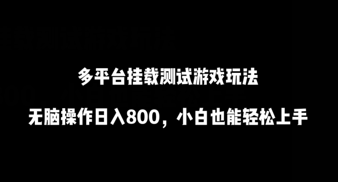 多平台挂载测试游戏玩法，无脑操作日入800，小白也能轻松上手【揭秘】-中创网_专注互联网创业,项目资源整合