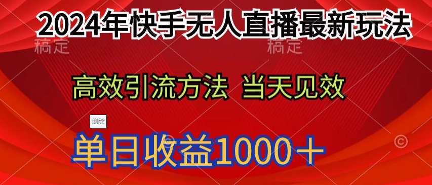 2024年快手无人直播最新玩法，高效引流方法当天见效，单日收益1000十-中创网_专注互联网创业,项目资源整合