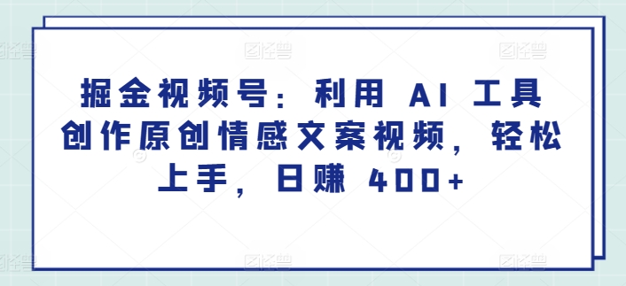 掘金视频号：利用 AI 工具创作原创情感文案视频，轻松上手，日赚 400+-中创网_专注互联网创业,项目资源整合