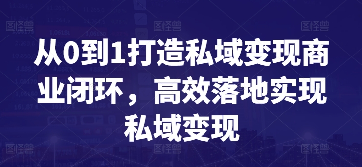 从0到1打造私域变现商业闭环，高效落地实现私域变现-中创网_专注互联网创业,项目资源整合