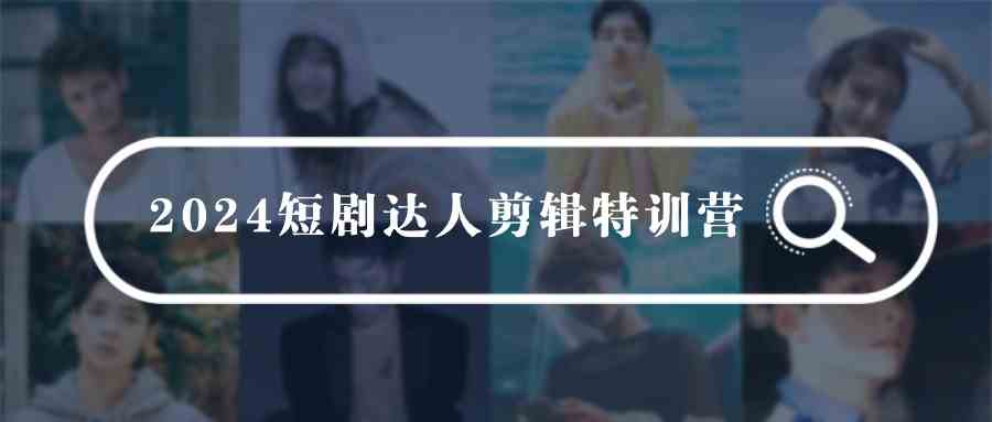 （9688期）2024短剧达人剪辑特训营，适合宝爸宝妈的0基础剪辑训练营（51节课）-中创网_专注互联网创业,项目资源整合