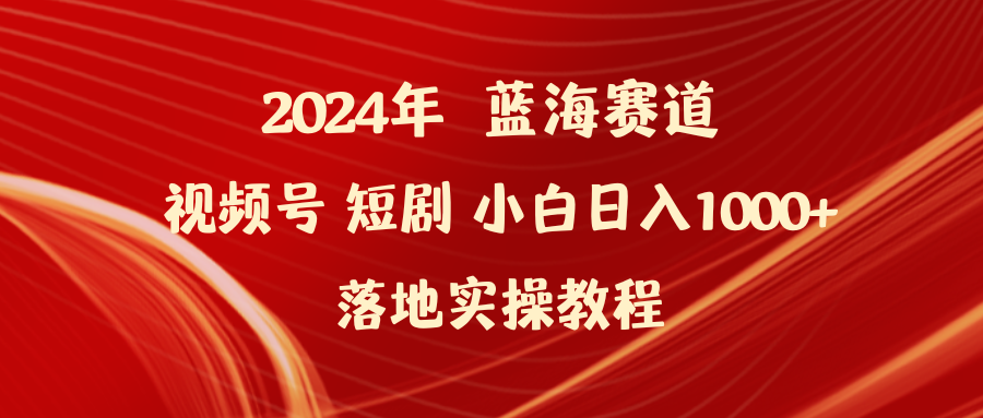 （9634期）2024年蓝海赛道视频号短剧 小白日入1000+落地实操教程-中创网_专注互联网创业,项目资源整合