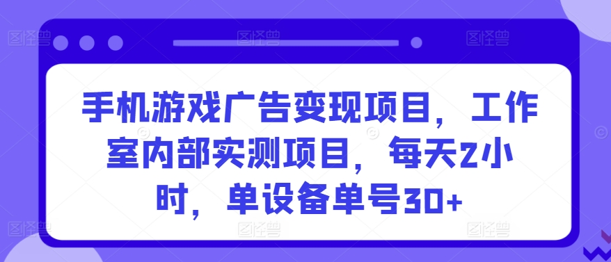 手机游戏广告变现项目，工作室内部实测项目，每天2小时，单设备单号30+【揭秘】-中创网_专注互联网创业,项目资源整合