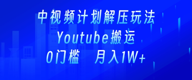 中视频计划全新玩法，一键搬运油管解压视频，多平台发布赚取收益-中创网_专注互联网创业,项目资源整合
