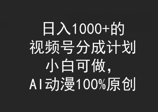 日入1000+的视频号分成计划，小白可做，AI动漫100%原创-中创网_专注互联网创业,项目资源整合