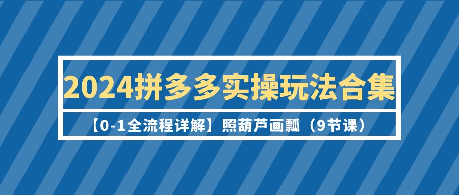 （9559期）2024拼多多平台实际操作游戏玩法合辑【0-1全过程详细说明】照猫画虎（9堂课）-中创网_专注互联网创业,项目资源整合