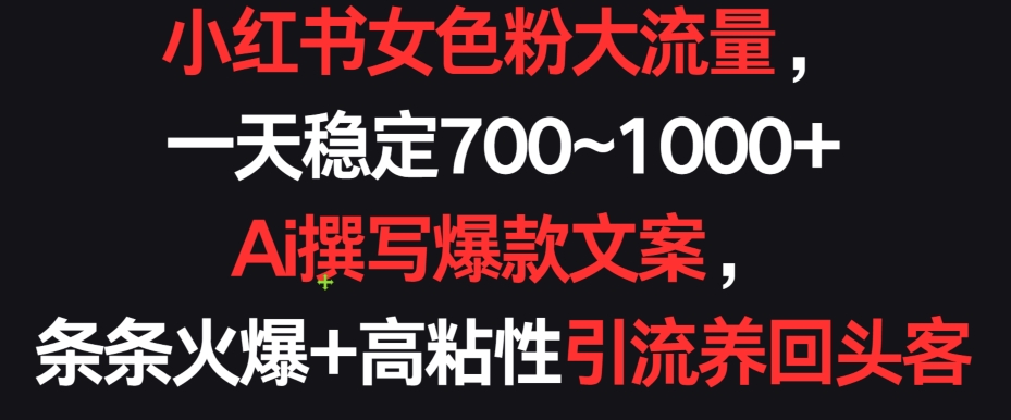 小红书女色粉大流量，一天稳定700~1000+  Ai撰写爆款文案，条条火爆+高粘性引流养回头客【揭秘】-中创网_专注互联网创业,项目资源整合