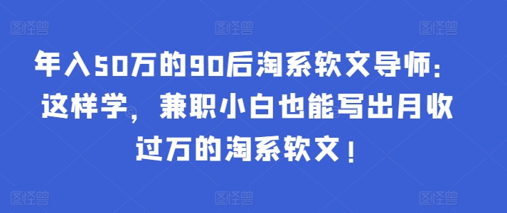年入50万的90后淘系软文导师：这样学，兼职小白也能写出月收过万的淘系软文!-中创网_专注互联网创业,项目资源整合