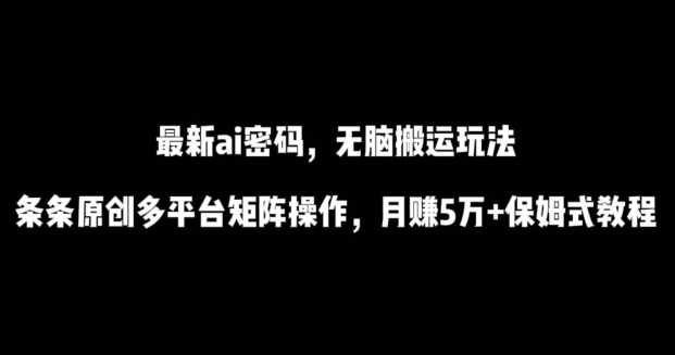 最新ai流量密码，傻瓜式搬运玩法，条条原创，多平台矩阵操作，月赚5万+保姆式教程【揭秘】-中创网_专注互联网创业,项目资源整合