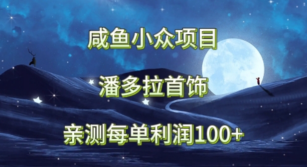 咸鱼小众项目，潘多拉首饰，亲测每单利润100+-中创网_专注互联网创业,项目资源整合