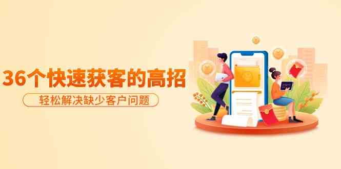 分享36个快速获客的高招：轻松解决缺少客户问题，有效才是硬道理-中创网_专注互联网创业,项目资源整合