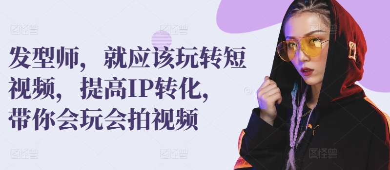 发型师，就应该玩转短视频，提高IP转化，带你会玩会拍视频-中创网_专注互联网创业,项目资源整合