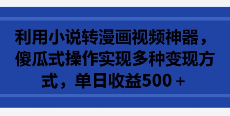 利用小说转漫画视频神器，傻瓜式操作实现多种变现方式，单日收益500+【揭秘】-中创网_专注互联网创业,项目资源整合