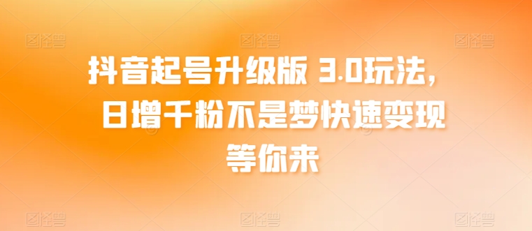 抖音起号升级版 3.0玩法，日增千粉不是梦快速变现等你来-中创网_专注互联网创业,项目资源整合