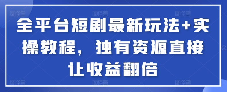 全平台短剧最新玩法+实操教程，独有资源直接让收益翻倍【揭秘】-中创网_专注互联网创业,项目资源整合