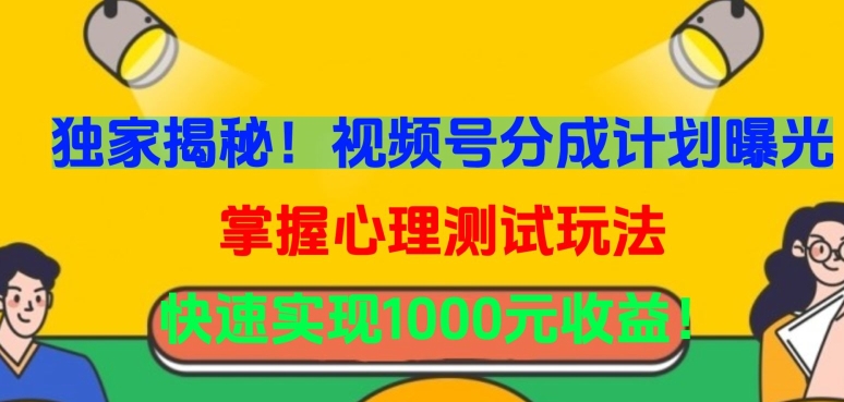 独家揭秘！视频号分成计划曝光，掌握心理测试玩法，快速实现1000元收益【揭秘】-中创网_专注互联网创业,项目资源整合
