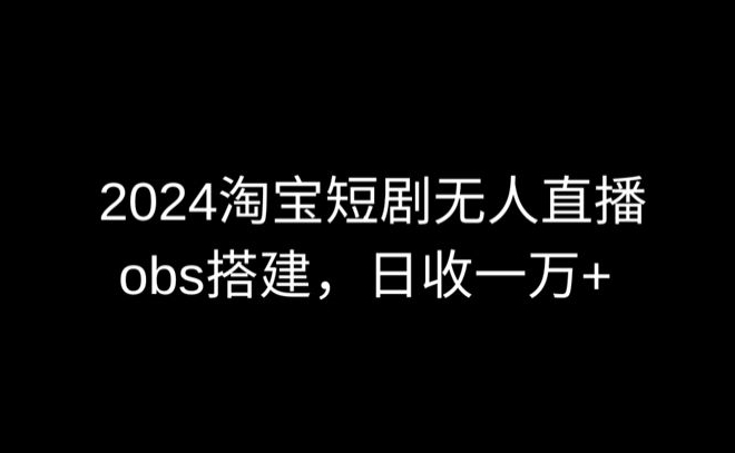 2024最新淘宝短剧无人直播，obs多窗口搭建，日收6000+【揭秘】-中创网_专注互联网创业,项目资源整合