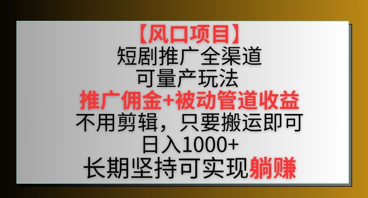 【风口项目】短剧推广全渠道最新双重收益玩法，推广佣金管道收益，不用剪辑，只要搬运即可【揭秘】-中创网_专注互联网创业,项目资源整合