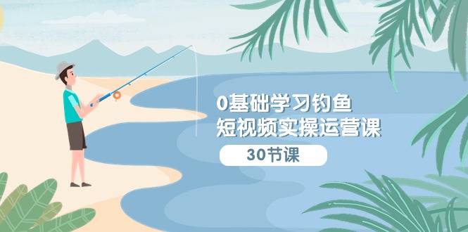 （9672期）0基础学习钓鱼短视频实操运营课：认知篇/定位篇/工具篇/内容篇/运营篇-中创网_专注互联网创业,项目资源整合