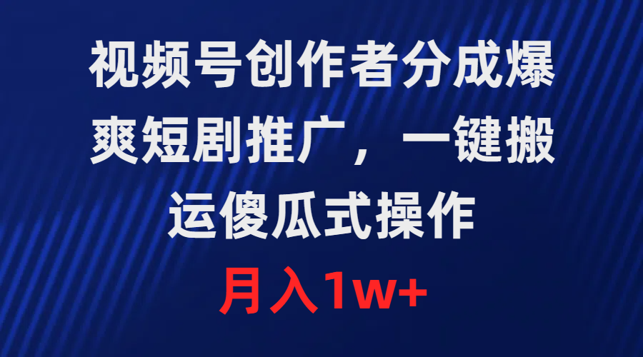 （9531期）微信视频号原创者分为，爆爽短剧剧本营销推广，一键运送，可视化操作，月薪1w-中创网_专注互联网创业,项目资源整合