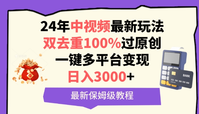 中视频24年最新玩法，双去重100%过原创，一键多平台变现，日入3000+ 保姆级教程【揭秘】-中创网_专注互联网创业,项目资源整合
