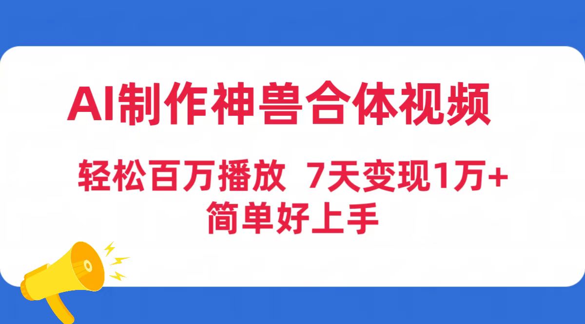 （9600期）AI制做神兽合体短视频，轻轻松松上百万播放视频，七天转现1万 简易好上手（专用工具 素材内容）-中创网_专注互联网创业,项目资源整合