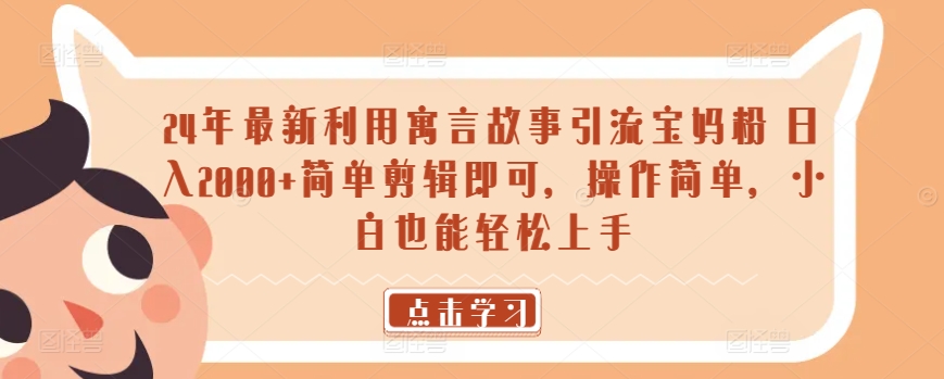 24年最新利用寓言故事引流宝妈粉 日入2000+简单剪辑即可，操作简单，小白也能轻松上手-中创网_专注互联网创业,项目资源整合